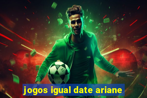 jogos igual date ariane